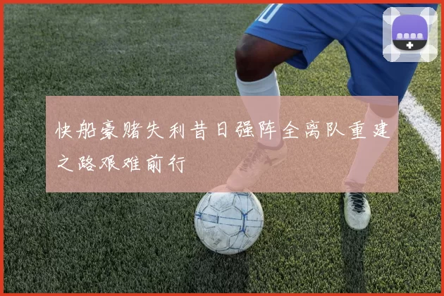 快船豪赌失利昔日强阵全离队重建之路艰难前行