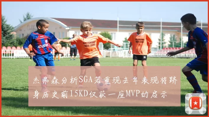 杰弗森分析SGA若重现去年表现将跻身历史前15KD仅获一座MVP的启示