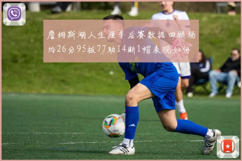 詹姆斯湖人生涯季后赛数据回顾场均26分95板77助14断1帽表现如何