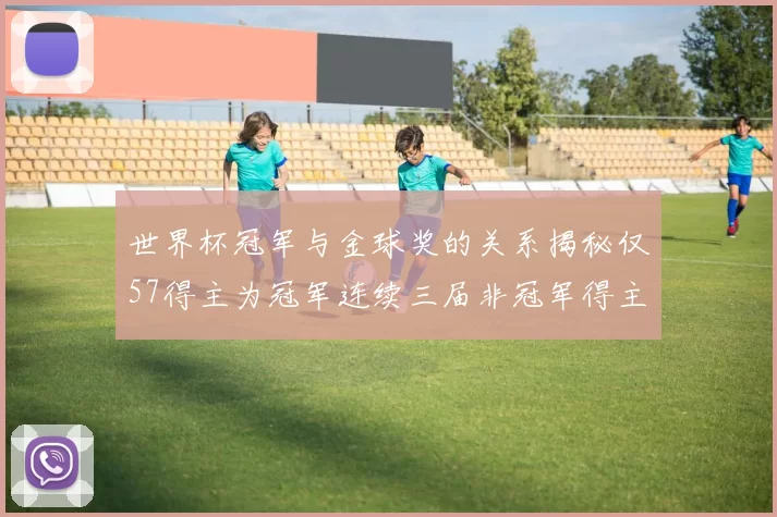 世界杯冠军与金球奖的关系揭秘仅57得主为冠军连续三届非冠军得主分析