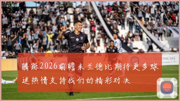 腾跞2026前瞻米兰德比期待更多球迷热情支持我们的精彩对决