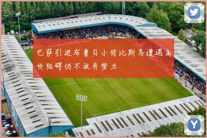巴萨引进布鲁日小将比斯乌遭遇高价阻碍仍不放弃努力