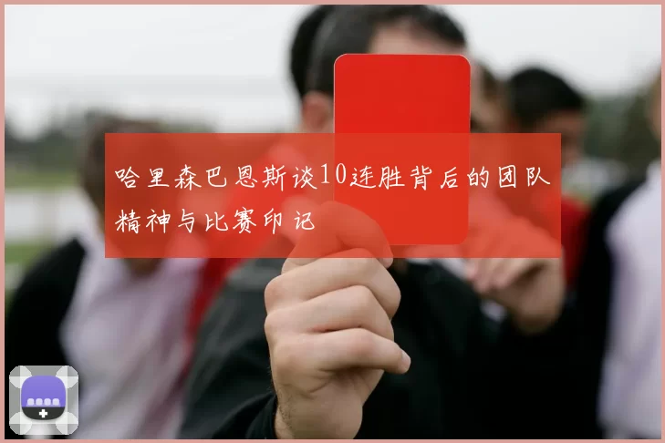 哈里森巴恩斯谈10连胜背后的团队精神与比赛印记
