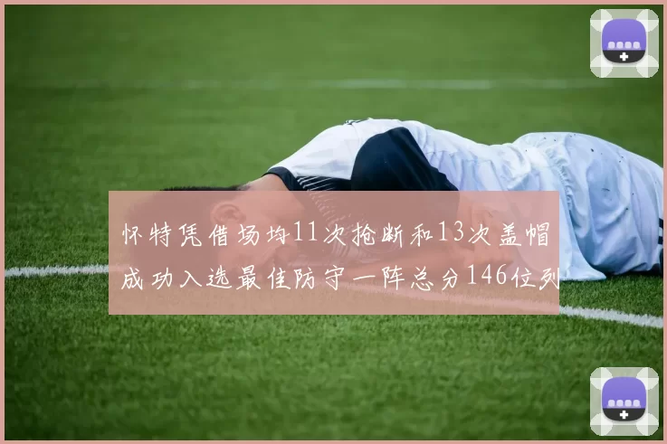 怀特凭借场均11次抢断和13次盖帽成功入选最佳防守一阵总分146位列第五