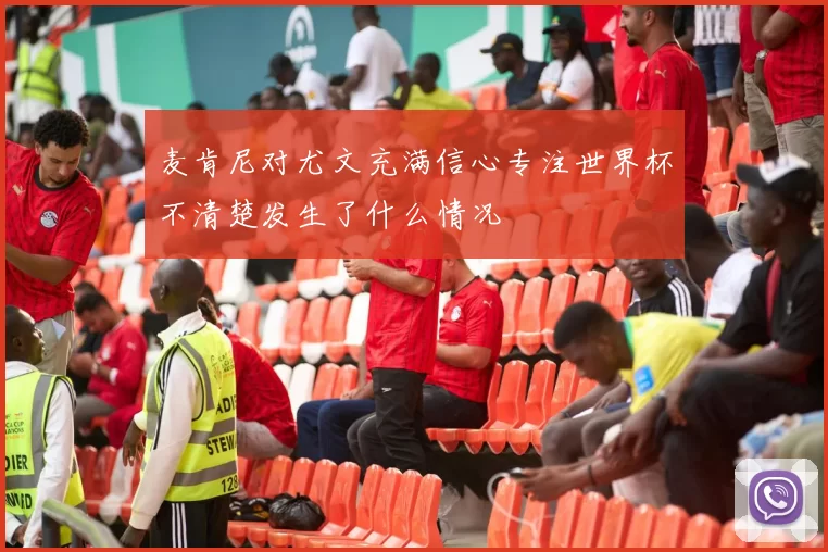 麦肯尼对尤文充满信心专注世界杯不清楚发生了什么情况