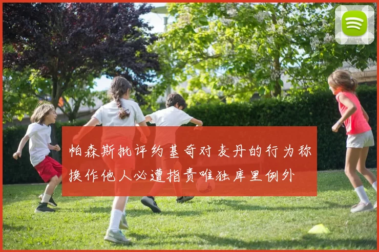帕森斯批评约基奇对麦丹的行为称换作他人必遭指责唯独库里例外