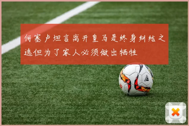 何塞卢坦言离开皇马是终身纠结之选但为了家人必须做出牺牲